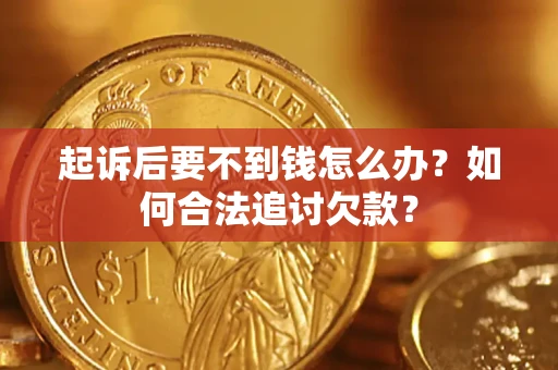 武汉起诉后要不到钱怎么办？如何合法追讨欠款？