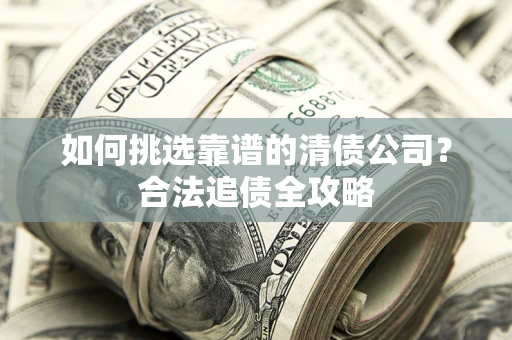 武汉如何挑选靠谱的清债公司？合法追债全攻略