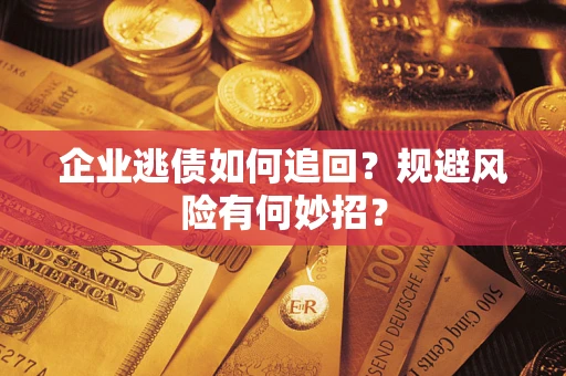 武汉企业逃债如何追回？规避风险有何妙招？