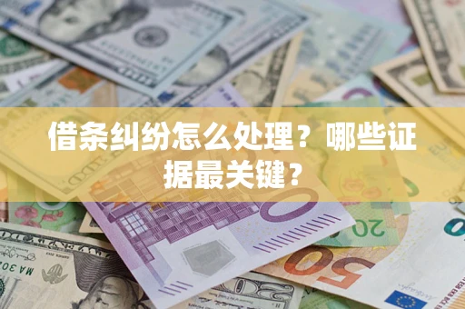 武汉借条纠纷怎么处理？哪些证据最关键？
