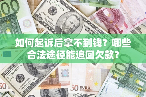 武汉如何起诉后拿不到钱？哪些合法途径能追回欠款？