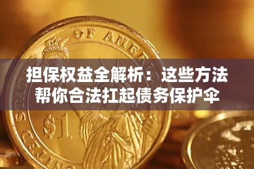 武汉担保权益全解析：这些方法帮你合法扛起债务保护伞