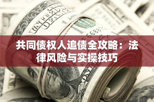 武汉共同债权人追债全攻略：法律风险与实操技巧