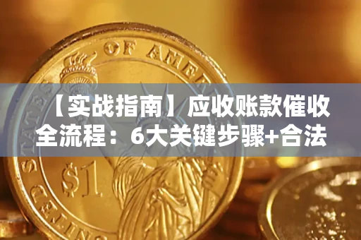 武汉【实战指南】应收账款催收全流程：6大关键步骤+合法回款技巧