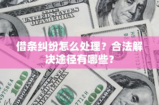 武汉借条纠纷怎么处理？合法解决途径有哪些？