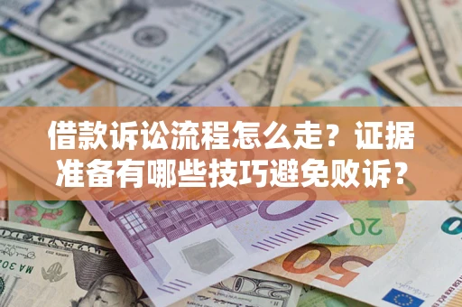 武汉借款诉讼流程怎么走？证据准备有哪些技巧避免败诉？