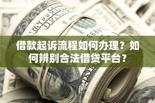 武汉借款起诉流程如何办理？如何辨别合法借贷平台？