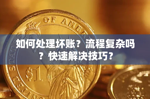 武汉如何处理坏账？流程复杂吗？快速解决技巧？