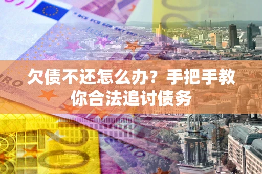 武汉欠债不还怎么办？手把手教你合法追讨债务