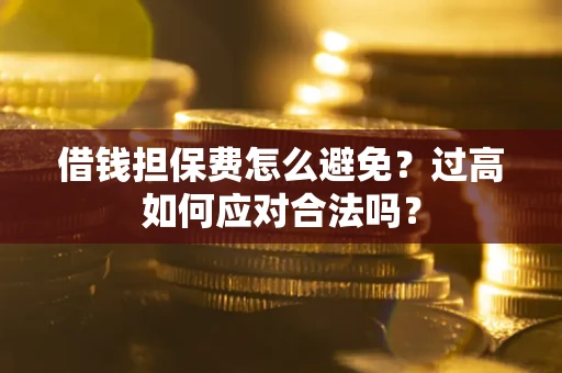 武汉借钱担保费怎么避免？过高如何应对合法吗？