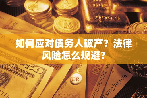 武汉如何应对债务人破产？法律风险怎么规避？