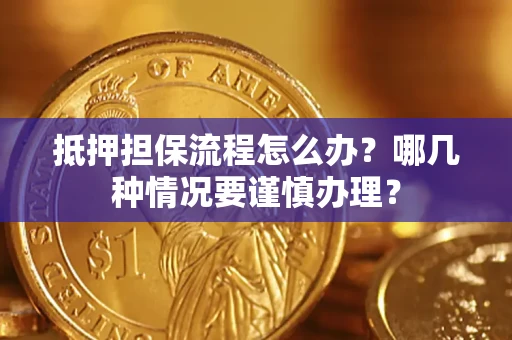 武汉抵押担保流程怎么办？哪几种情况要谨慎办理？