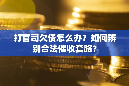 武汉打官司欠债怎么办？如何辨别合法催收套路？