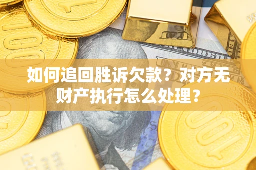 武汉如何追回胜诉欠款？对方无财产执行怎么处理？