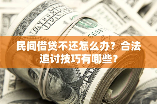 武汉民间借贷不还怎么办？合法追讨技巧有哪些？
