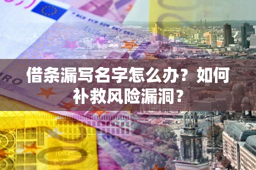武汉借条漏写名字怎么办？如何补救风险漏洞？