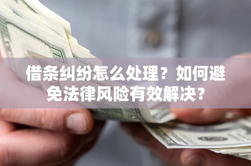 武汉借条纠纷怎么处理？如何避免法律风险有效解决？