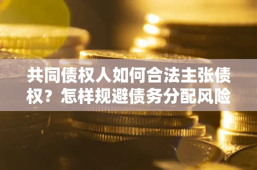 武汉共同债权人如何合法主张债权？怎样规避债务分配风险？
