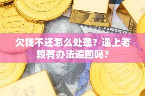 武汉欠钱不还怎么处理？遇上老赖有办法追回吗？