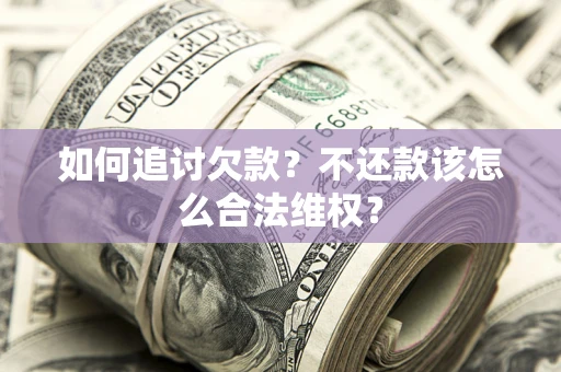 武汉如何追讨欠款？不还款该怎么合法维权？