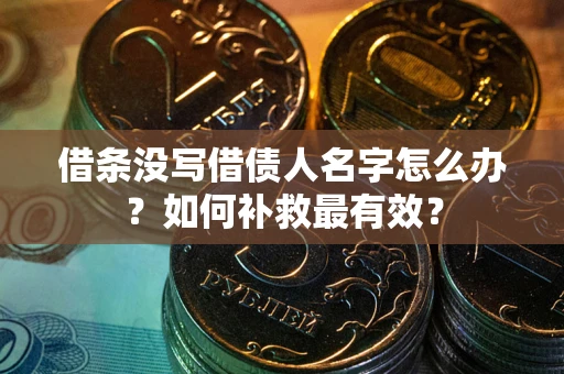 武汉借条没写借债人名字怎么办？如何补救最有效？