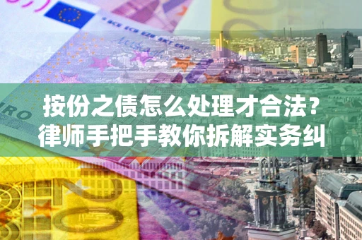 武汉按份之债怎么处理才合法？律师手把手教你拆解实务纠纷