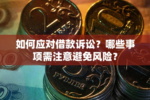 武汉如何应对借款诉讼？哪些事项需注意避免风险？