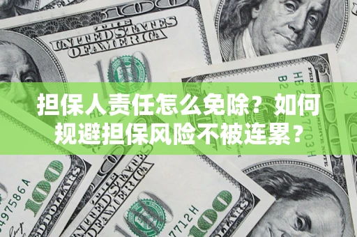 武汉担保人责任怎么免除？如何规避担保风险不被连累？