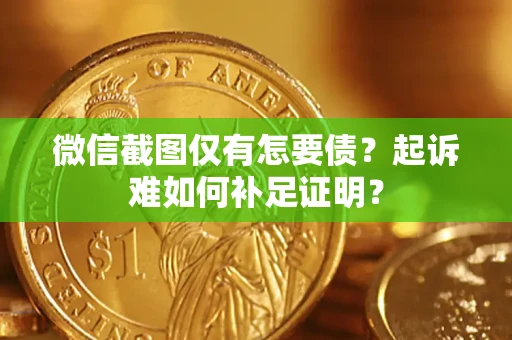 武汉微信截图仅有怎要债？起诉难如何补足证明？