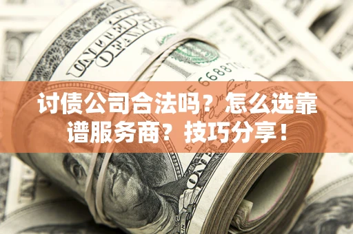 武汉讨债公司合法吗？怎么选靠谱服务商？技巧分享！