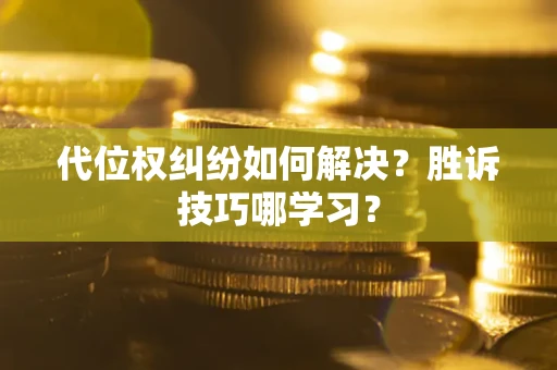 武汉代位权纠纷如何解决？胜诉技巧哪学习？