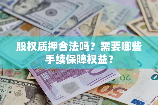 武汉股权质押合法吗？需要哪些手续保障权益？