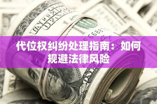武汉代位权纠纷处理指南:如何规避法律风险 武汉代位权纠纷处理指南:如何规避法律风险