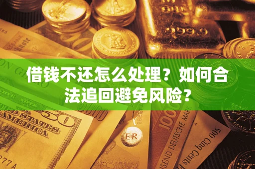 武汉借钱不还怎么处理？如何合法追回避免风险？