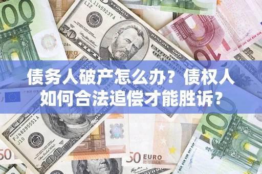 武汉债务人破产怎么办？债权人如何合法追偿才能胜诉？