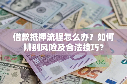 武汉借款抵押流程怎么办？如何辨别风险及合法技巧？
