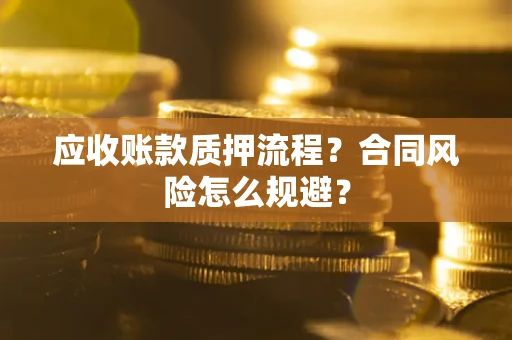 武汉应收账款质押流程？合同风险怎么规避？