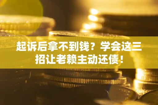 武汉起诉后拿不到钱？学会这三招让老赖主动还债！