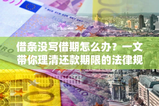 武汉借条没写借期怎么办？一文带你理清还款期限的法律规则