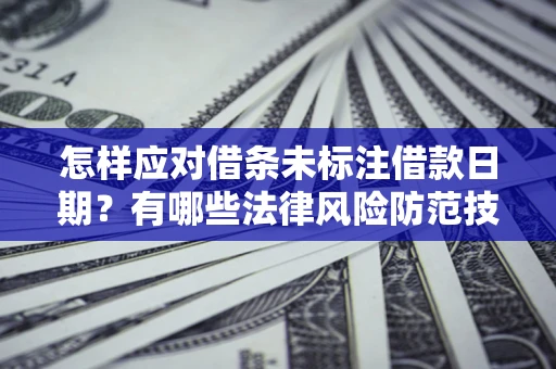 武汉怎样应对借条未标注借款日期？有哪些法律风险防范技巧？