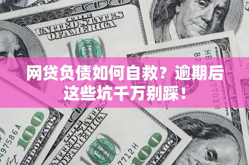 武汉网贷负债如何自救？逾期后这些坑千万别踩！