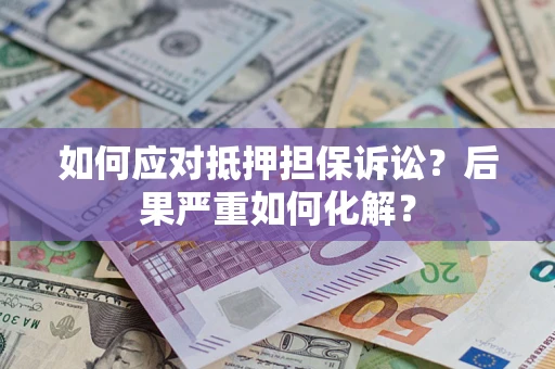 武汉如何应对抵押担保诉讼？后果严重如何化解？
