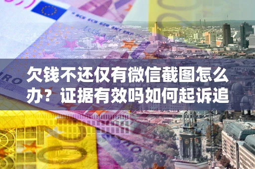 武汉欠钱不还仅有微信截图怎么办？证据有效吗如何起诉追回欠款？