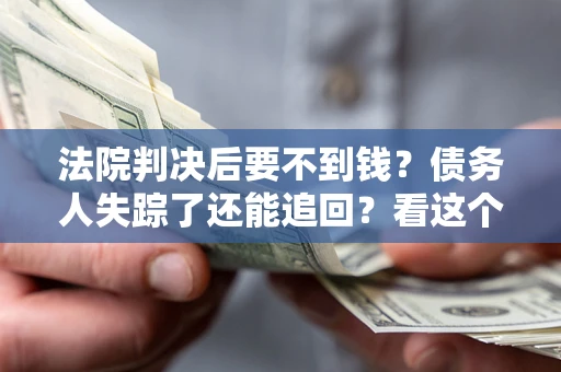 武汉法院判决后要不到钱？债务人失踪了还能追回？看这个方法！
