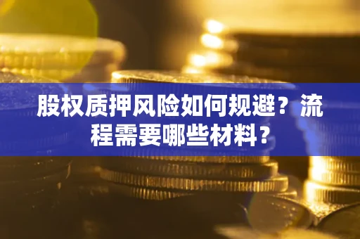 武汉股权质押风险如何规避？流程需要哪些材料？