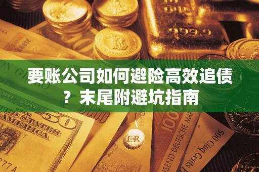 武汉要账公司如何避险高效追债？末尾附避坑指南