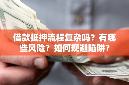 武汉借款抵押流程复杂吗？有哪些风险？如何规避陷阱？