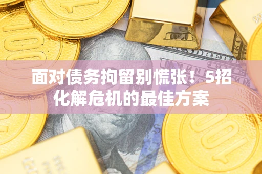 武汉面对债务拘留别慌张！5招化解危机的最佳方案