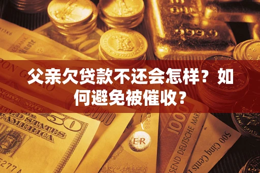 武汉父亲欠贷款不还会怎样？如何避免被催收？
