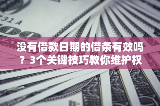 武汉没有借款日期的借条有效吗？3个关键技巧教你维护权益